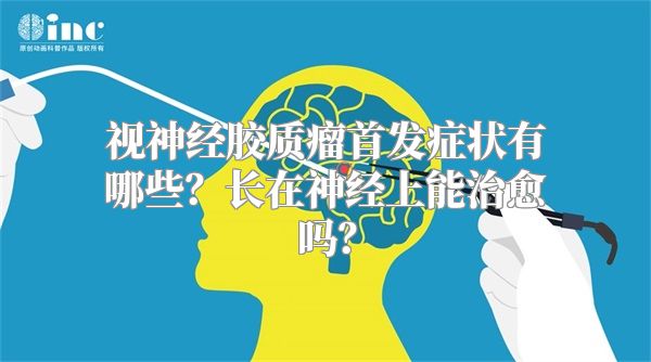 视神经胶质瘤首发症状有哪些？长在神经上能治愈吗？