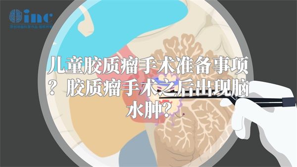 儿童胶质瘤手术准备事项？胶质瘤手术之后出现脑水肿？