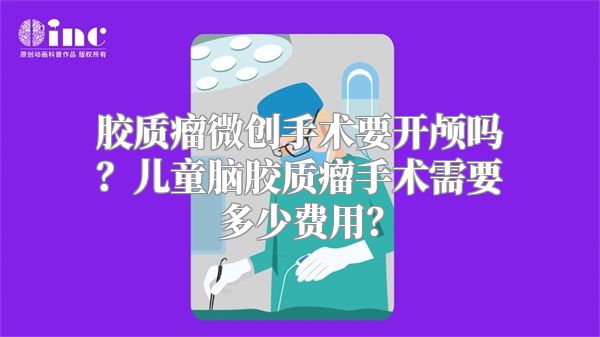 胶质瘤微创手术要开颅吗？儿童脑胶质瘤手术需要多少费用？