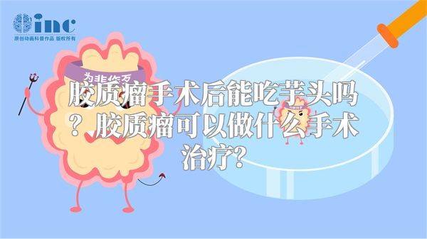 胶质瘤手术后能吃芋头吗？胶质瘤可以做什么手术治疗？