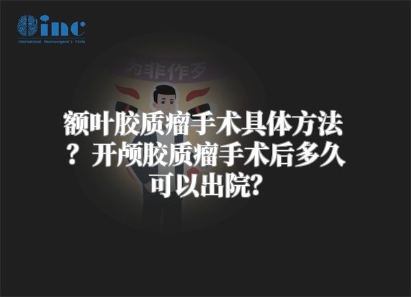 额叶胶质瘤手术具体方法？开颅胶质瘤手术后多久可以出院？