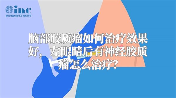 脑部胶质瘤如何治疗效果好，左眼睛后有神经胶质瘤怎么治疗？