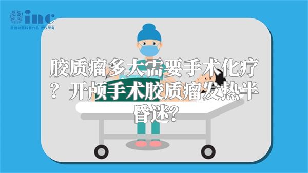 胶质瘤多大需要手术化疗？开颅手术胶质瘤发热半昏迷？