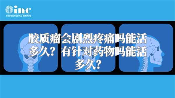 胶质瘤会剧烈疼痛吗能活多久？有针对药物吗能活多久？