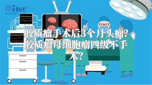 胶质瘤手术后3个月头痈？胶质瘤母细胞瘤四级不手术？