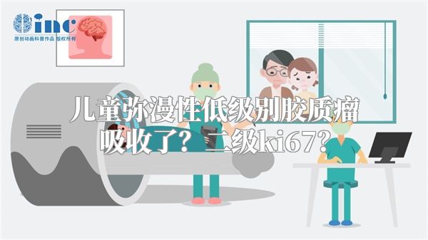 儿童弥漫性低级别胶质瘤吸收了？二级ki67？