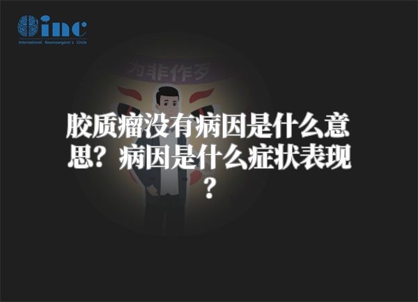 胶质瘤没有病因是什么意思？病因是什么症状表现？