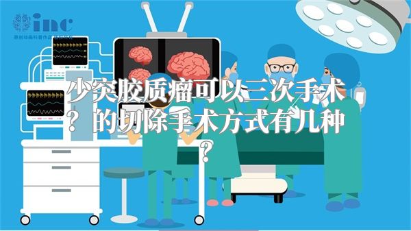 少突胶质瘤可以三次手术？的切除手术方式有几种？