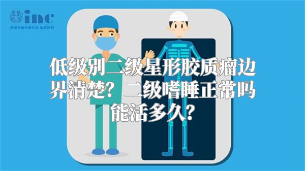 低级别二级星形胶质瘤边界清楚？二级嗜睡正常吗能活多久？