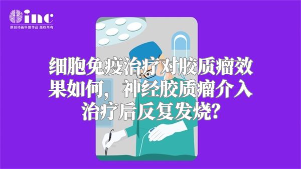 细胞免疫治疗对胶质瘤效果如何，神经胶质瘤介入治疗后反复发烧？