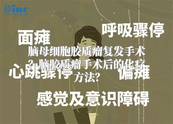 脑母细胞胶质瘤复发手术？脑胶质瘤手术后的化疗方法？