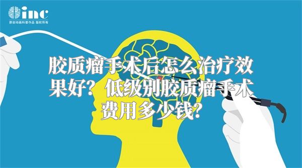 胶质瘤手术后怎么治疗效果好？低级别胶质瘤手术费用多少钱？