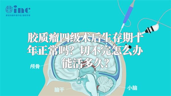 胶质瘤四级术后生存期十年正常吗？切不完怎么办能活多久？