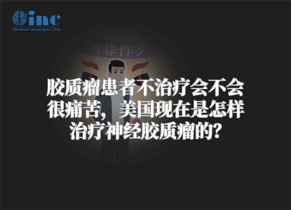 胶质瘤患者不治疗会不会很痛苦，美国现在是怎样治疗神经胶质瘤的？