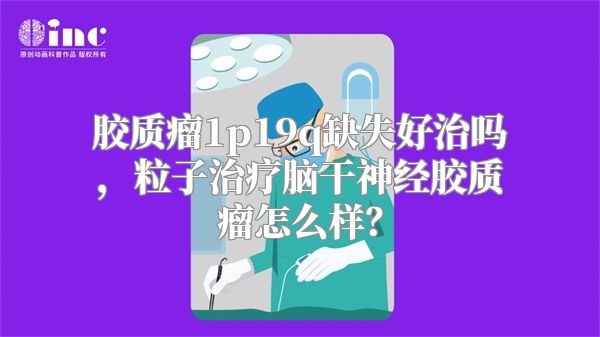 胶质瘤1p19q缺失好治吗，粒子治疗脑干神经胶质瘤怎么样？