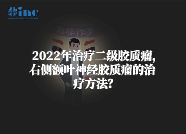 2022年治疗二级胶质瘤，右侧额叶神经胶质瘤的治疗方法？