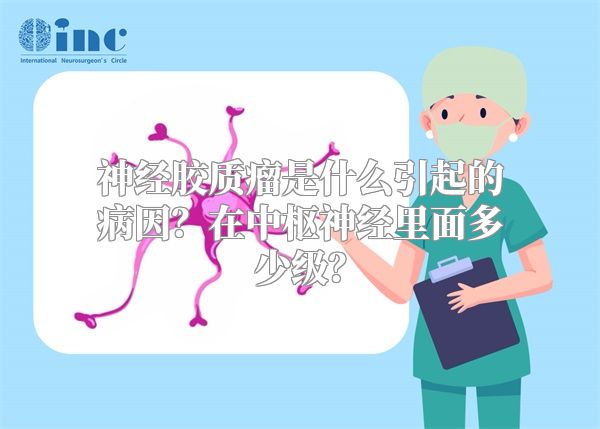 神经胶质瘤是什么引起的病因？在中枢神经里面多少级？