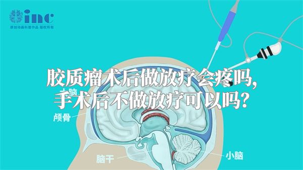 胶质瘤术后做放疗会疼吗，手术后不做放疗可以吗？