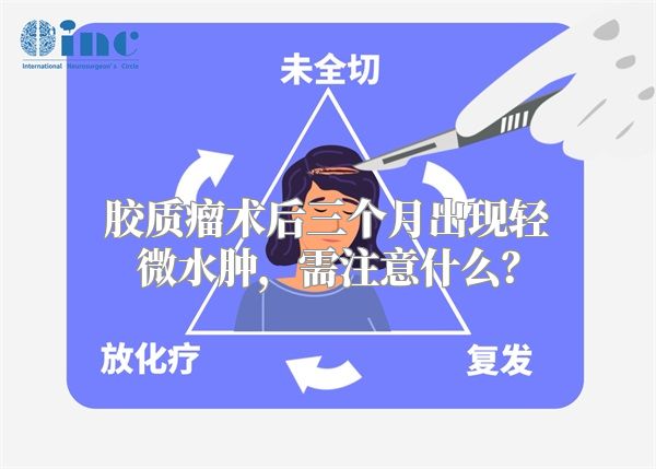 胶质瘤术后三个月出现轻微水肿，需注意什么？