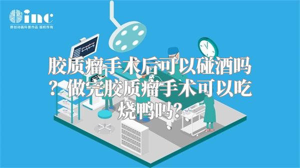 胶质瘤手术后可以碰酒吗？做完胶质瘤手术可以吃烧鸭吗？