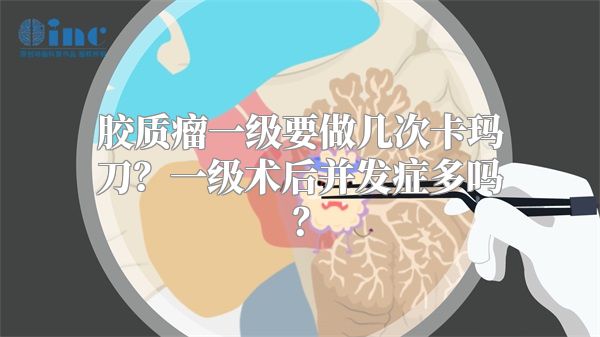 胶质瘤一级要做几次卡玛刀？一级术后并发症多吗？