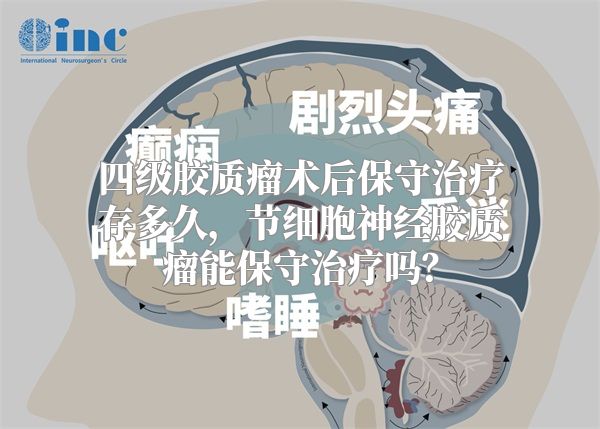 四级胶质瘤术后保守治疗存多久，节细胞神经胶质瘤能保守治疗吗？