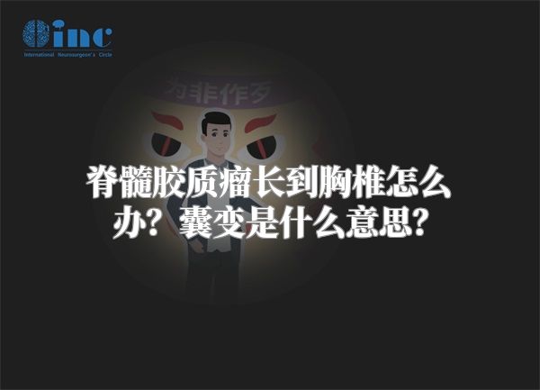 脊髓胶质瘤长到胸椎怎么办？囊变是什么意思？