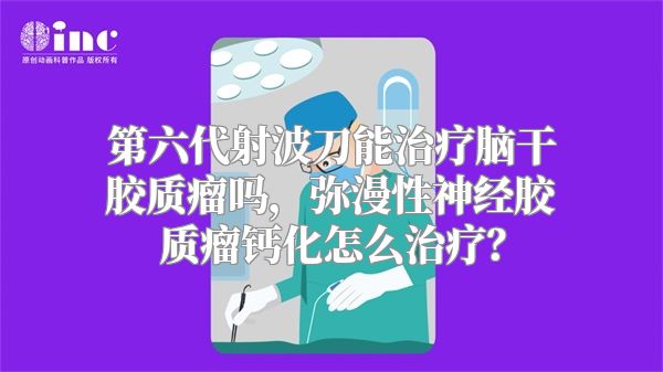 第六代射波刀能治疗脑干胶质瘤吗，弥漫性神经胶质瘤钙化怎么治疗？