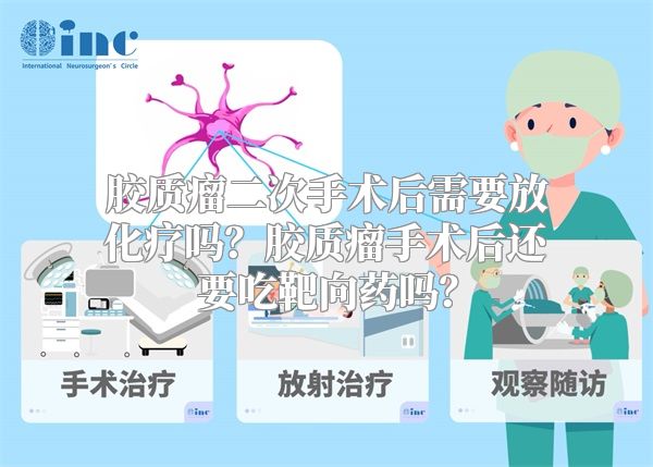 胶质瘤二次手术后需要放化疗吗？胶质瘤手术后还要吃靶向药吗？