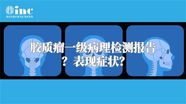 胶质瘤一级病理检测报告？表现症状？