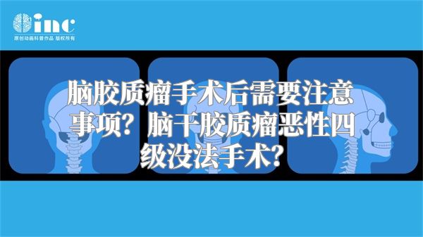 脑胶质瘤手术后需要注意事项？脑干胶质瘤恶性四级没法手术？