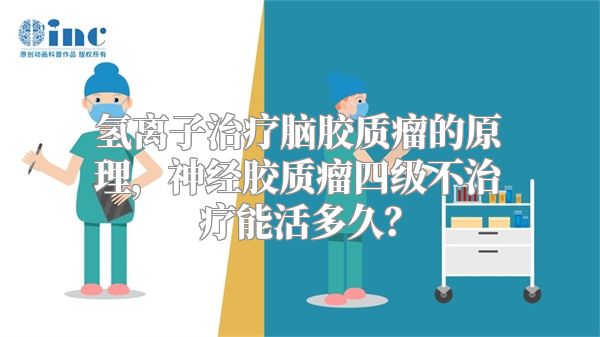 氢离子治疗脑胶质瘤的原理，神经胶质瘤四级不治疗能活多久？