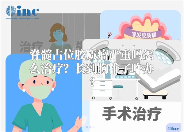 脊髓占位胶质瘤严重吗怎么治疗？长到胸椎了咋办？