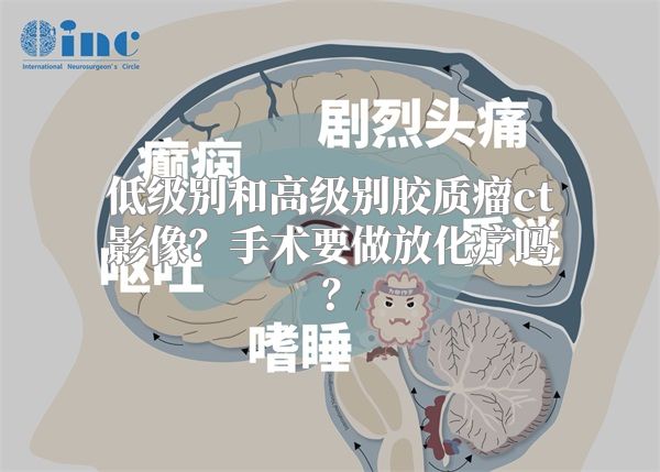 低级别和高级别胶质瘤ct影像？手术要做放化疗吗？