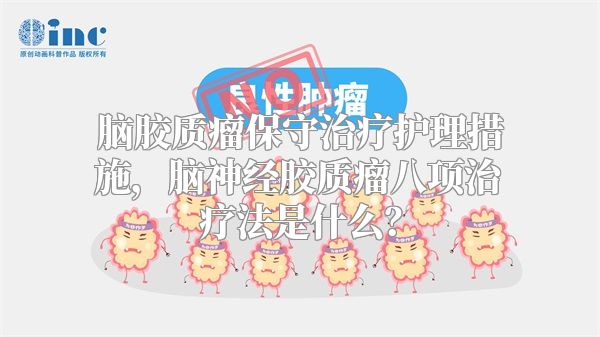 脑胶质瘤保守治疗护理措施，脑神经胶质瘤八项治疗法是什么？