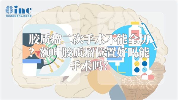 胶质瘤二次手术不能全切？额叶胶质瘤位置好吗能手术吗？