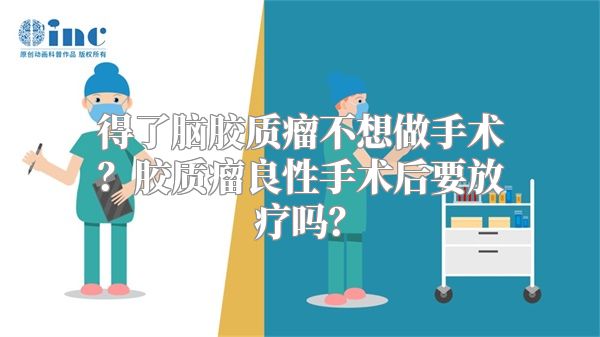 得了脑胶质瘤不想做手术？胶质瘤良性手术后要放疗吗？