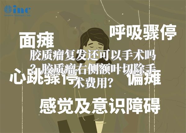 胶质瘤复发还可以手术吗？胶质瘤右侧额叶切除手术费用？