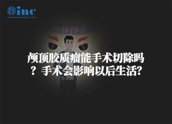 颅顶胶质瘤能手术切除吗？手术会影响以后生活？