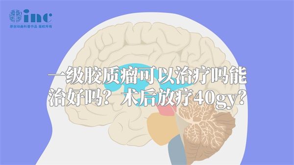 一级胶质瘤可以治疗吗能治好吗？术后放疗40gy？