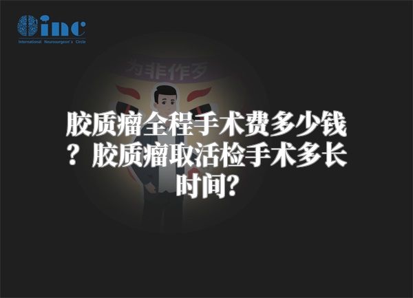 胶质瘤全程手术费多少钱？胶质瘤取活检手术多长时间？