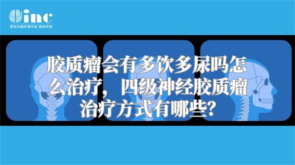 胶质瘤会有多饮多尿吗怎么治疗，四级神经胶质瘤治疗方式有哪些？