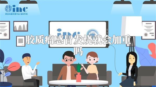 胶质瘤感冒发烧就会加重吗