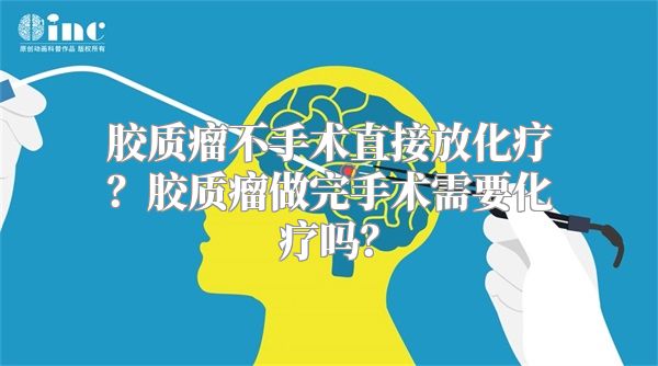 胶质瘤不手术直接放化疗？胶质瘤做完手术需要化疗吗？