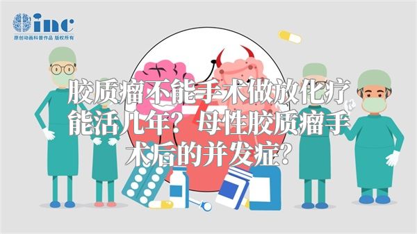 胶质瘤不能手术做放化疗能活几年？母性胶质瘤手术后的并发症？