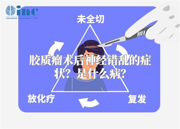 胶质瘤术后神经错乱的症状？是什么病？