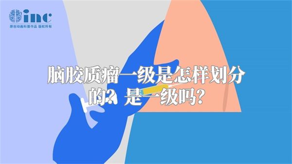 脑胶质瘤一级是怎样划分的？是一级吗？