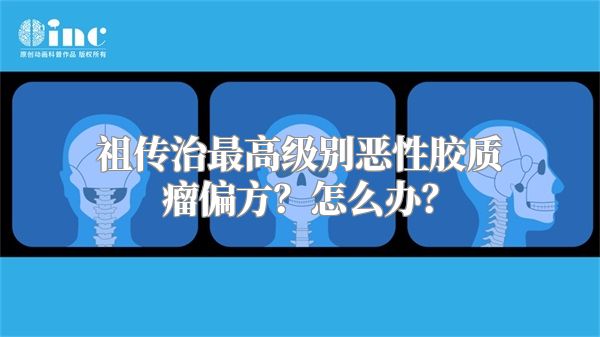 祖传治最高级别恶性胶质瘤偏方？怎么办？