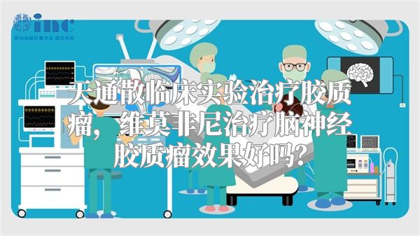 天通散临床实验治疗胶质瘤，维莫非尼治疗脑神经胶质瘤效果好吗？