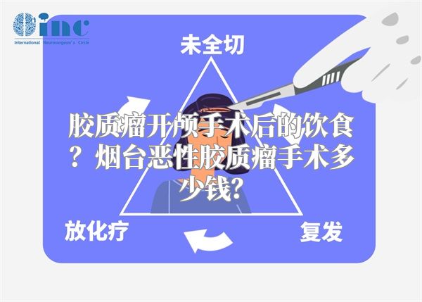 胶质瘤开颅手术后的饮食？烟台恶性胶质瘤手术多少钱？